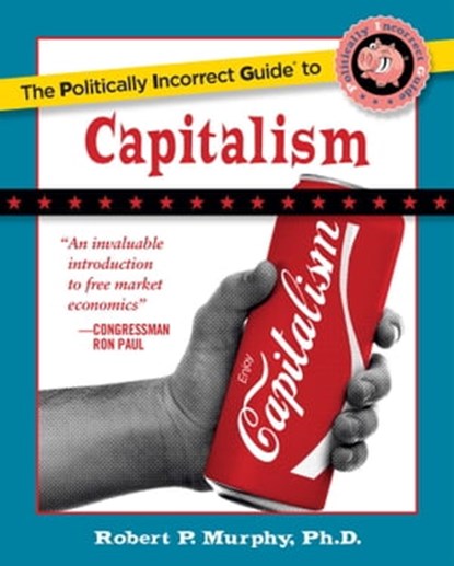 Politically Incorrect Guide to Capitalism, Robert P. Murphy - Ebook - 9781596986176
