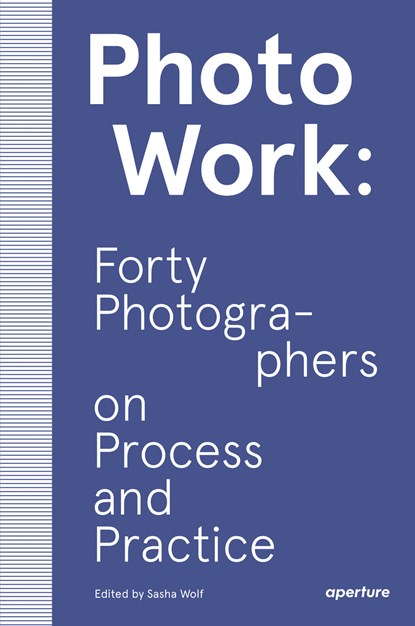PhotoWork: Forty Photographers on Process and Practice, Sasha Wolf - Paperback - 9781597114592