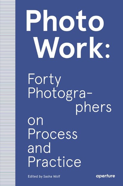 PhotoWork: Forty Photographers on Process and Practice, Sasha Wolf - Paperback - 9781597114592