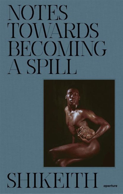 Shikeith: Notes towards Becoming a Spill, Shikeith - Gebonden - 9781597115230