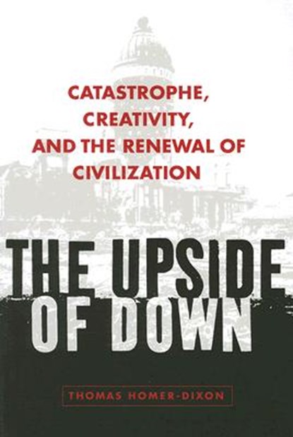 The Upside of Down: Catastrophe, Creativity, and the Renewal of Civilization, Thomas Homer-Dixon - Paperback - 9781597260657