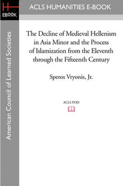 The Decline of Medieval Hellenism in Asia Minor and the Process of Islamization from the Eleventh through the Fifteenth Century, Speros Vryonis - Paperback - 9781597404761
