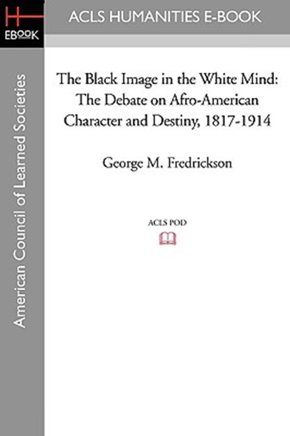 The Black Image in the White Mind: The Debate on Afro-American Character and Destiny, 1817-1914, George M. Fredrickson - Paperback - 9781597405546