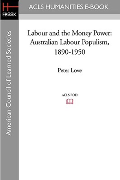 Labour and the Money Power: Australian Labour Populism, 1890-1950, Peter Love - Paperback - 9781597406543