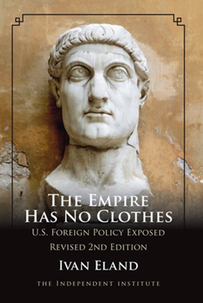 The Empire Has No Clothes: U.S. Foreign Policy Exposed, Ivan Eland - Paperback - 9781598130218
