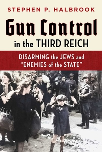 Gun Control in the Third Reich: Disarming the Jews and Enemies of the State, Stephen P. Halbrook - Paperback - 9781598133059