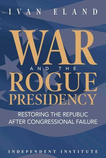 War and the Rogue Presidency, Ivan Eland - Ebook - 9781598133257