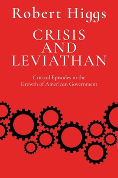 Crisis and Leviathan: Critical Episodes in the Growth of American Government, Robert Higgs - Paperback - 9781598134124