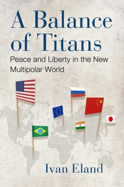 A Balance of Titans: Peace and Liberty in the New Multipolar World, Ivan Eland - Gebonden - 9781598134339