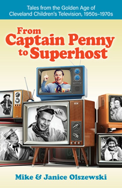 From Captain Penny to Superhost: Tales from the Golden Age of Cleveland Children's Television, 1950s-1970s, Mike Olszewski - Paperback - 9781598511123