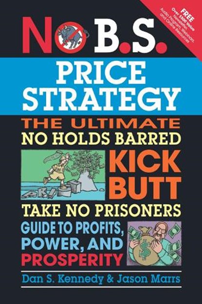 No B.S. Price Strategy: The Ultimate No Holds Barred, Kick Butt, Take No Prisoners Guide to Profits, Power, and Prosperity, Dan Kennedy ; Jason Marrs - Paperback - 9781599184005