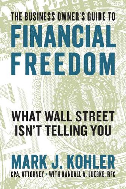 The Business Owner's Guide to Financial Freedom, Mark J. Kohler - Paperback - 9781599186160