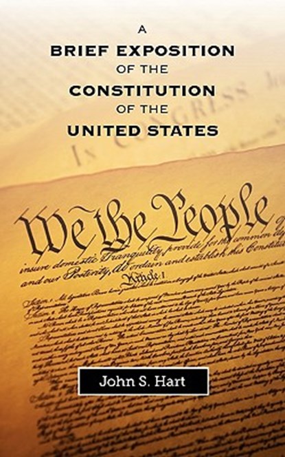 A Brief Exposition of the Constitution of the United States, John S Hart - Paperback - 9781599251479