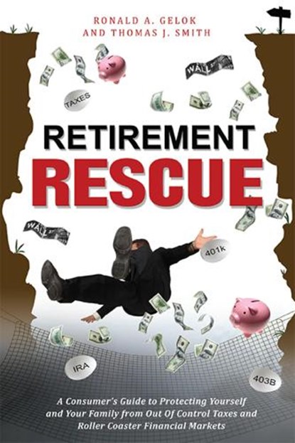Retirement Rescue: A Consumer's Guide to Protecting Yourself and Your Family from Out of Control Taxes and Roller Coaster Financial Markets, Ronald A. Gelok - Paperback - 9781599323244