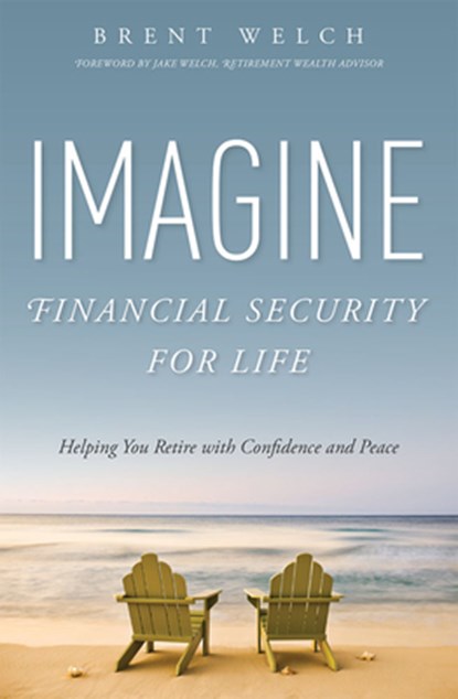 Imagine Financial Security for Life: Helping You Retire with Confidence and Peace, Brent Welch - Paperback - 9781599325774