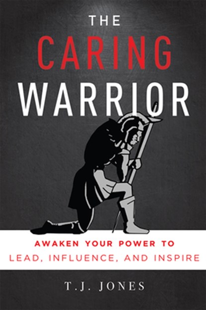 The Caring Warrior: Awaken Your Power to Lead, Influence, and Inspire, T. J. Jones - Paperback - 9781599327600