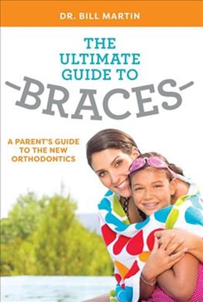 The Ultimate Guide to Braces: A Parent's Guide to the New Orthodontics, Bill Martin - Paperback - 9781599329338