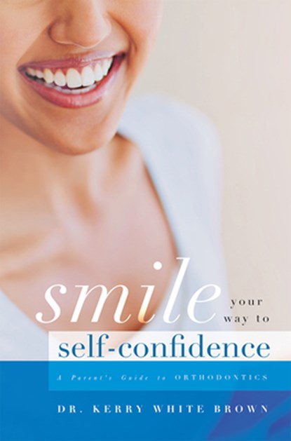 Smile Your Way to Confidence: A Parent's Guide to Orthodontics, Kerry White Brown - Paperback - 9781599329406