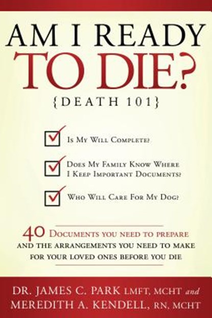 Am I Ready to Die?: Death 101; 40 Documents and Arrangements People Need to Have Ready When They Die, James C. Park - Paperback - 9781599552613