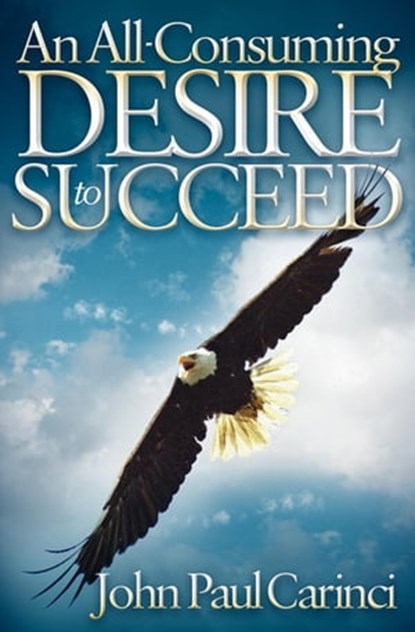 An All-Consuming Desire to Succeed, John Paul Carinci - Ebook - 9781600379956