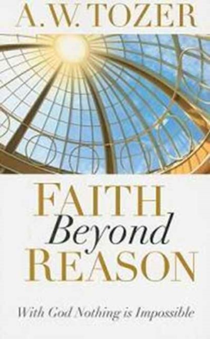 Faith Beyond Reason, A. W. Tozer - Paperback - 9781600660337