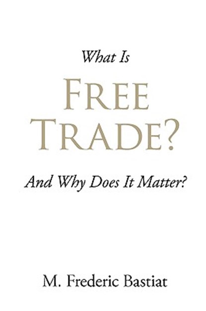 What Is Free Trade?, M Frederic Bastiat - Paperback - 9781600960598