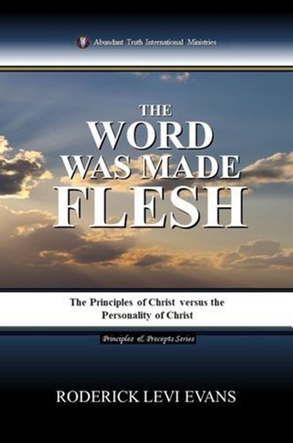 The Word Was Made Flesh: The Principles of Christ versus the Personality of Christ, Roderick Levi Evans - Ebook - 9781601411150