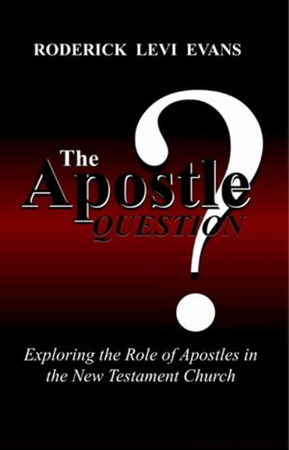 The Apostle Question: Exploring the Role of Apostles in the New Testament Church, Roderick Levi Evans - Ebook - 9781601411228