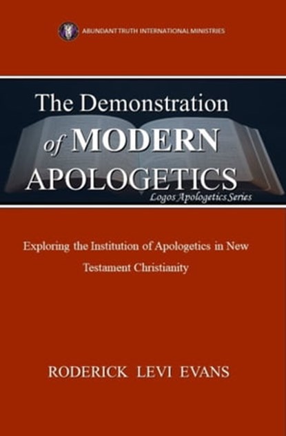 The Demonstration of Modern Apologetics: Exploring the Functionality of Apologetics in the 21st Century Christian Church, Roderick L. Evans - Ebook - 9781601413406
