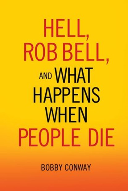 Hell, Rob Bell, and What Happens When People Die, Bobby Conway - Ebook - 9781601424075