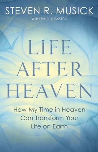 Life After Heaven, Steven R. Musick ; Paul J. Pastor - Ebook - 9781601429896