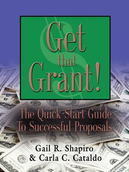 GET THAT GRANT! The Quick-Start Guide to Successful Proposals - SECOND EDITION, Gail R. Shapiro EdM ; Carla C. Cataldo MPP - Paperback - 9781601458872