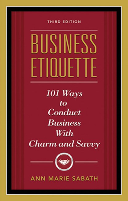 Business Etiquette, Third Edition: 101 Ways to Conduct Business with Charm and Savvy, Ann Marie Sabath - Paperback - 9781601631206