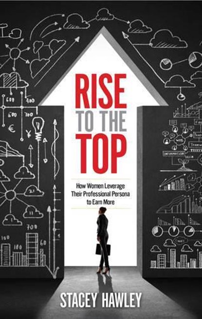 Rise to the Top: How Woman Leverage Their Professional Persona to Earn More, Stacey Hawley - Paperback - 9781601633330