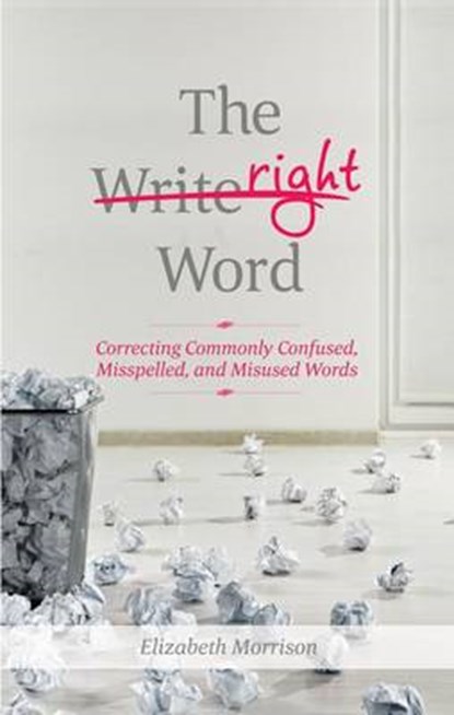 The Right Word: Correcting Commonly Confused, Misspelled, and Misused Words, Elizabeth Morrison - Paperback - 9781601633354