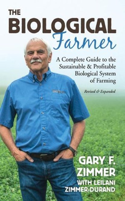 The Biological Farmer: A Complete Guide to the Sustainable & Profitable Biological System of Farming, Gary F. Zimmer - Ebook - 9781601731340