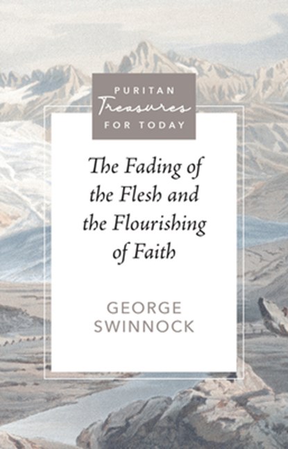 The Fading of the Flesh and the Flourishing of Faith, George Swinnock - Paperback - 9781601780720