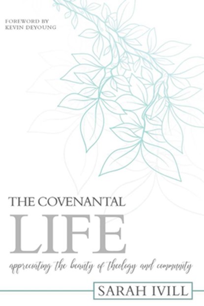 The Covenantal Life: Appreciating the Beauty of Theology and Community, Sarah IVILL - Paperback - 9781601785923