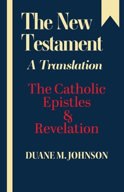 The New Testament A Translation: The Catholic Epistles & Revelation, Duane M. Johnson - Paperback - 9781601910608