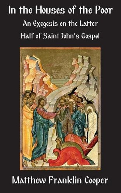 In the Houses of the Poor: An Exegesis on the Latter Half of Saint John's Gospel, Matthew Franklin Cooper - Paperback - 9781601910646