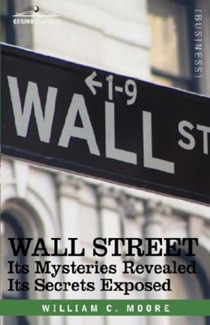Wall Street: Its Mysteries Revealed-Its Secrets Exposed, William C. Moore - Gebonden - 9781602069930