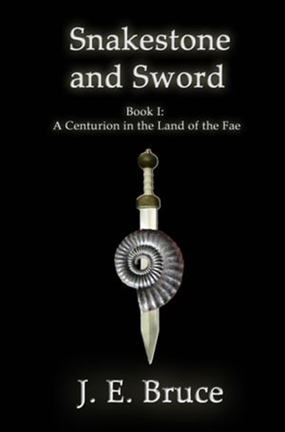 Snakestone and Sword: Book One of A Centurion in the Land of the Fae, J. E. Bruce - Ebook - 9781602151628