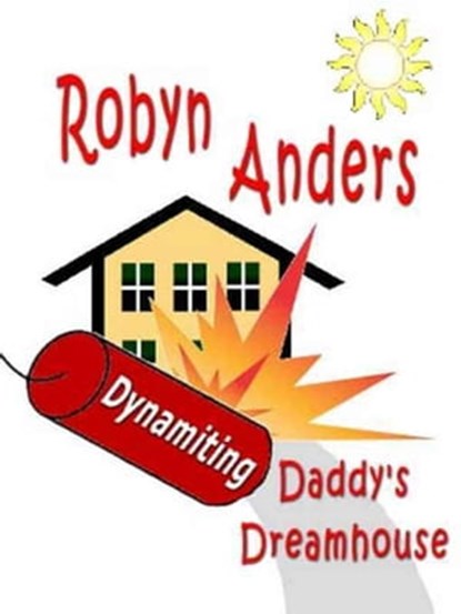 Dynamiting Daddy's Dream House, Robyn Anders - Ebook - 9781602151956