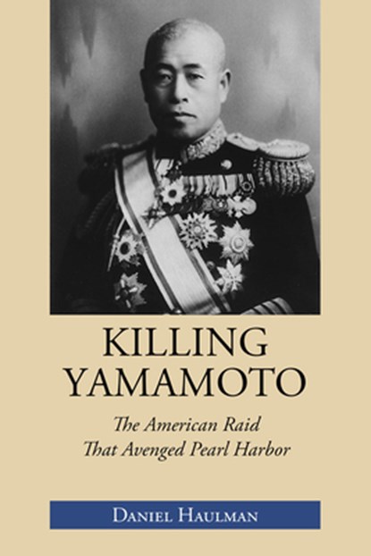 Killing Yamamoto: The American Raid That Avenged Pearl Harbor, Daniel Haulman - Paperback - 9781603063876