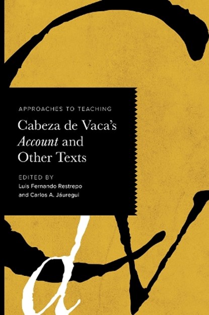 Approaches to Teaching Cabeza De Vaca's Account and Other Texts, Luis Fernando Restrepo ; Carlos A. Jauregui - Paperback - 9781603296878