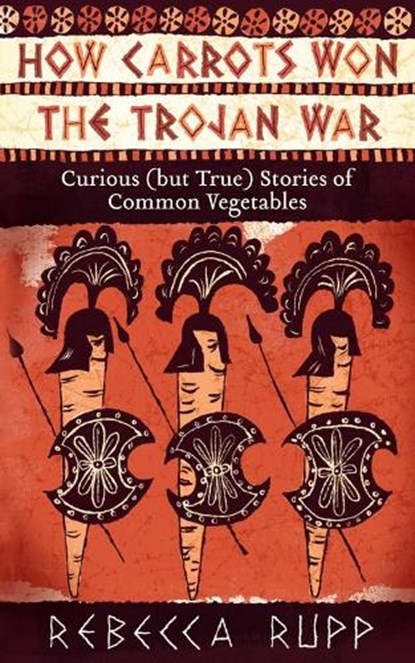 How Carrots Won the Trojan War, Rebecca Rupp - Paperback - 9781603429689