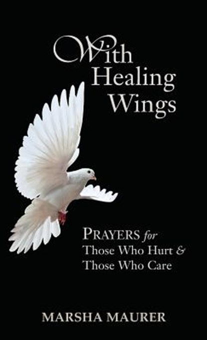 With Healing Wings: Prayers for Those Who Hurt & Those Who Care, Marsha Maurer - Gebonden - 9781603500357