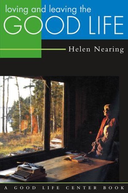 Loving and Leaving the Good Life, Helen Nearing - Ebook - 9781603581196