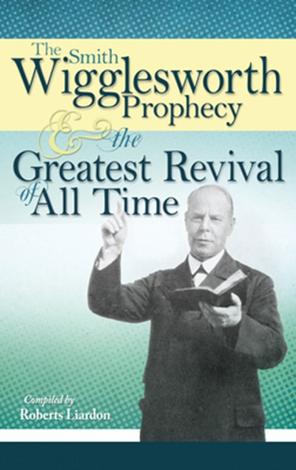 Smith Wigglesworth Prophecy and the Greatest Revival of All Time, Wigglesworth Smith Wigglesworth - Paperback - 9781603741835