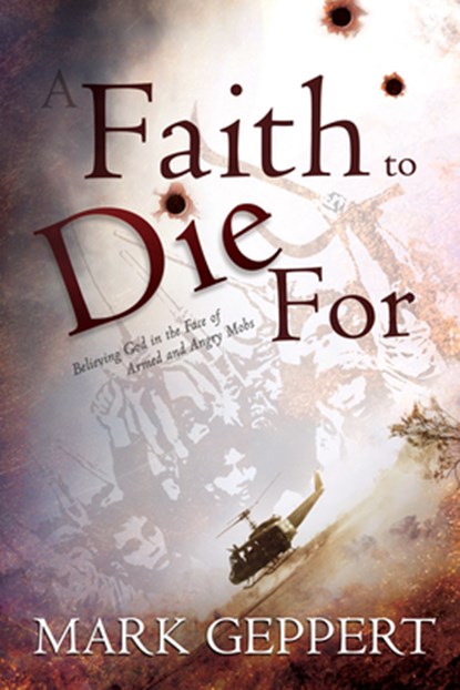 Faith to Die for: Believing God in the Face of Armed and Angry Mobs, Mark Geppert - Paperback - 9781603748919